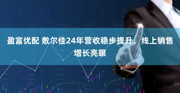 盈富优配 敷尔佳24年营收稳步提升，线上销售增长亮眼