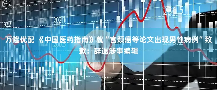 万隆优配 《中国医药指南》就“宫颈癌等论文出现男性病例”致歉：辞退涉事编辑