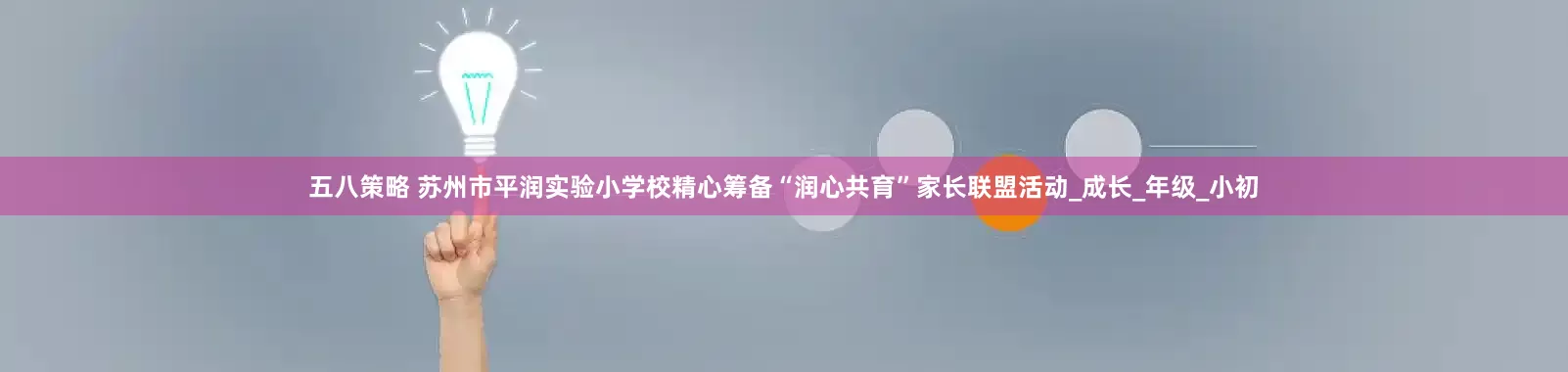 五八策略 苏州市平润实验小学校精心筹备“润心共育”家长联盟活动_成长_年级_小初