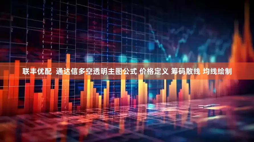 联丰优配  通达信多空透明主图公式 价格定义 筹码散线 均线绘制