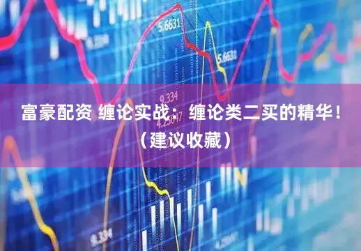 富豪配资 缠论实战：缠论类二买的精华！（建议收藏）