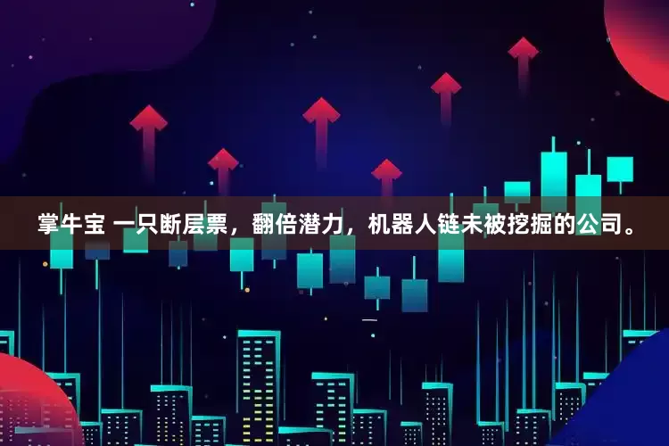 掌牛宝 一只断层票，翻倍潜力，机器人链未被挖掘的公司。