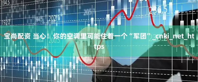宝尚配资 当心！你的空调里可能住着一个“军团”_cnki_net_https