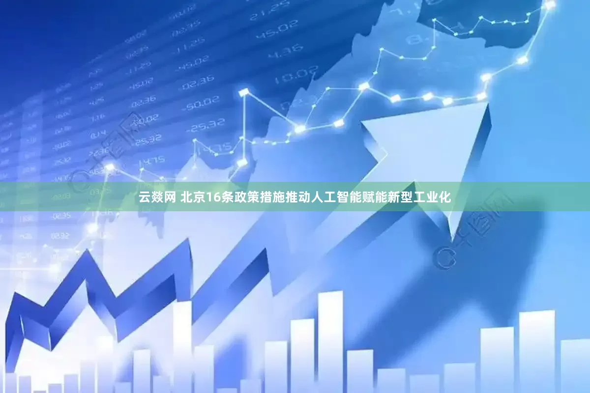 云燚网 北京16条政策措施推动人工智能赋能新型工业化