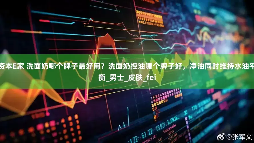 资本E家 洗面奶哪个牌子最好用？洗面奶控油哪个牌子好，净油同时维持水油平衡_男士_皮肤_fei