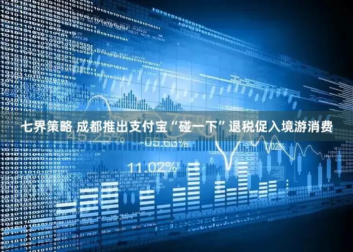 七界策略 成都推出支付宝“碰一下”退税促入境游消费