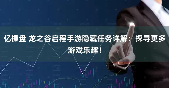亿操盘 龙之谷启程手游隐藏任务详解:探寻更多游戏乐趣!