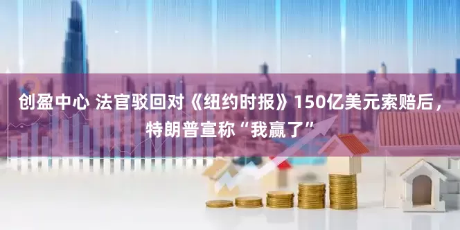 创盈中心 法官驳回对《纽约时报》150亿美元索赔后，特朗普宣称“我赢了”