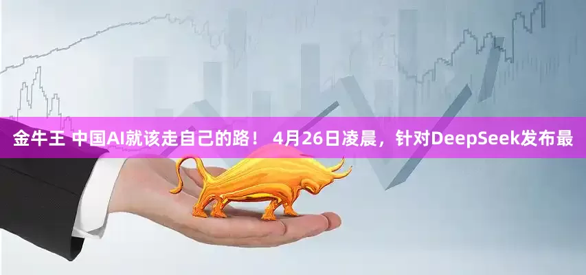 金牛王 中国AI就该走自己的路！ 4月26日凌晨，针对DeepSeek发布最